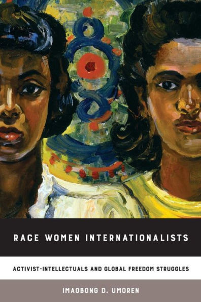 Race Women Internationalists: Activist-Intellectuals and Global Freedom Struggles