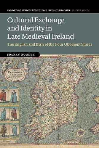 Cultural Exchange and Identity in Late Medieval Ireland: The English and Irish of the Four Obedient Shires (Cambridge Studies in Medieval Life and Thought: Fourth Series, Series Number 109)