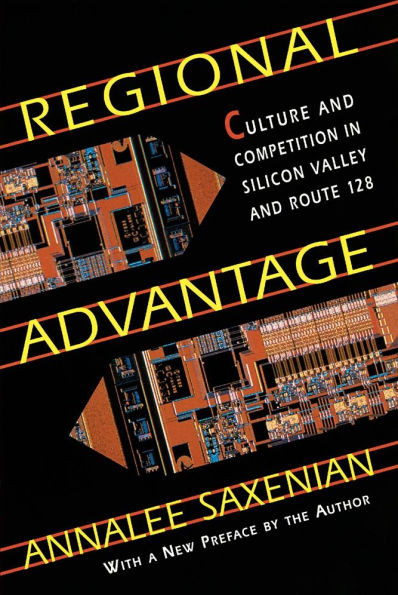 Regional Advantage: Culture and Competition in Silicon Valley and Route 128, with a New Preface by the Author