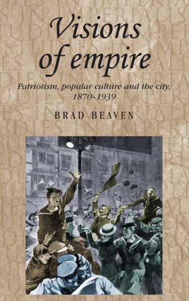 Visions of Empire: Patriotism, Popular Culture and the City, 1870-1939
