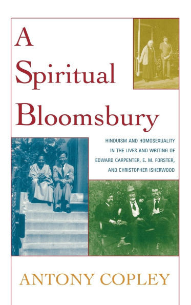 Spiritual Bloomsbury: Hinduism and Homosexuality in the Lives and Writings of Edward Carpenter, E.M. Forster, and Christopher Isherwood