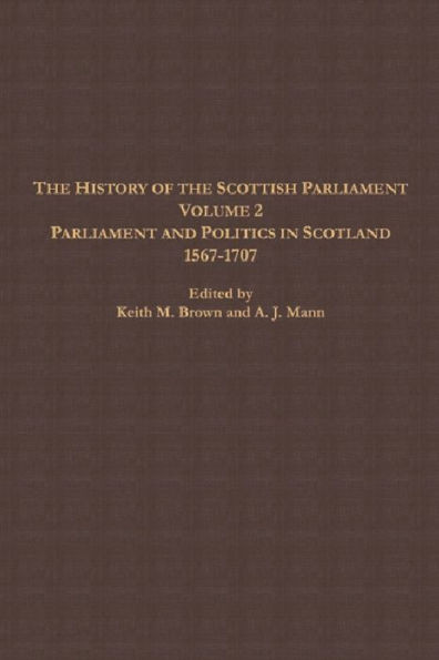 The History of the Scottish Parliament: Parliament and Politics in Scotland, 1567 to 1707