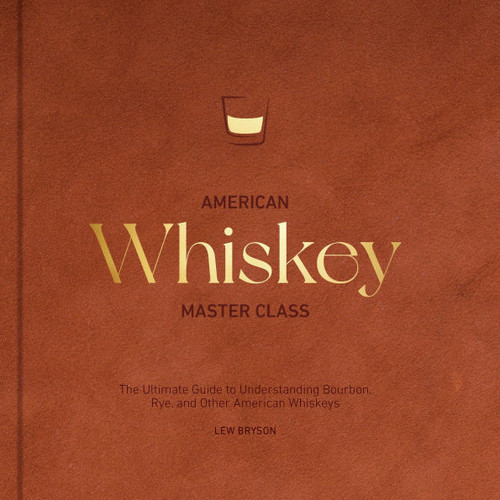 American Whiskey Master Class: The Ultimate Guide to Understanding Bourbon, Rye, and Other American Whiskeys
