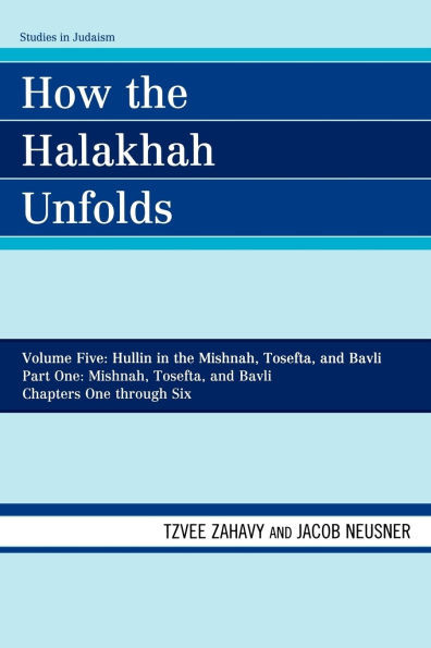How the Halakhah Unfolds: Hullin in the Mishnah, Tosefta, and Bavli, Part One: Mishnah, Tosefta, and Bavli