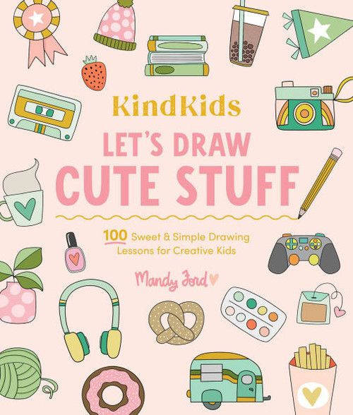 Kindkids Let's Draw Cute Stuff: 100 Sweet and Simple Drawing Lessons for Creative Kids