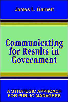 Communicating for Results in Government: A Strategic Approach for Public Managers