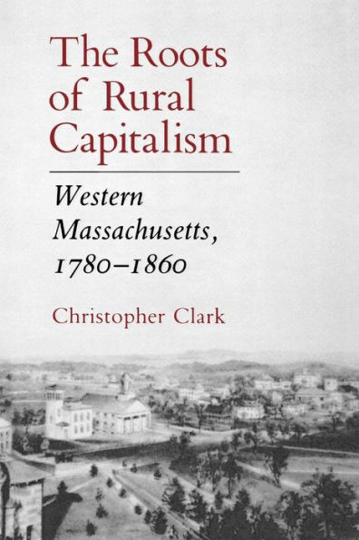 The Roots of Rural Capitalism: Western Massachusetts, 1780-1860