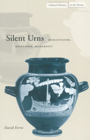 Silent Urns: Romanticism, Hellenism, Modernity