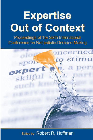 Expertise Out of Context: Proceedings of the Sixth International Conference on Naturalistic Decision Making