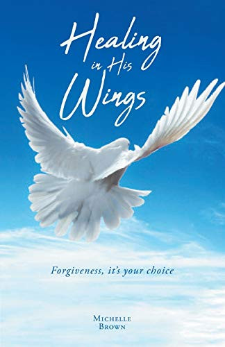 Healing in His Wings: Forgiveness, It's Your Choice
