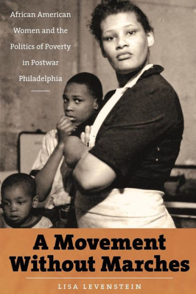 A Movement Without Marches: African American Women and the Politics of Poverty in Postwar Philadelphia