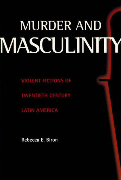Murder and Masculinity: Violent Fictions of Twentieth-Century Latin America