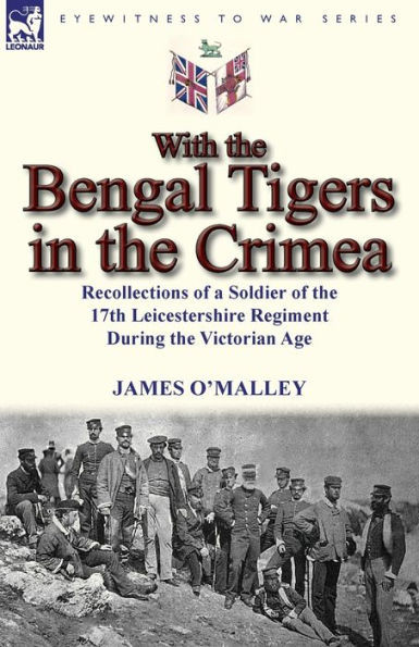 With the Bengal Tigers in the Crimea: Recollections of a Soldier of the 17th Leicestershire Regiment During the Victorian Age