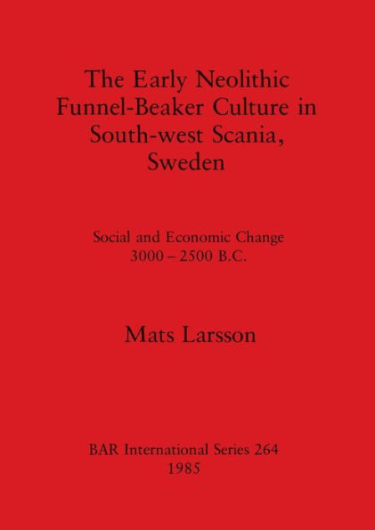 The Early Neolithic Funnel-Beaker Culture in South-west Scania, Sweden: Social and Economic Change 3000-2500 B.C.