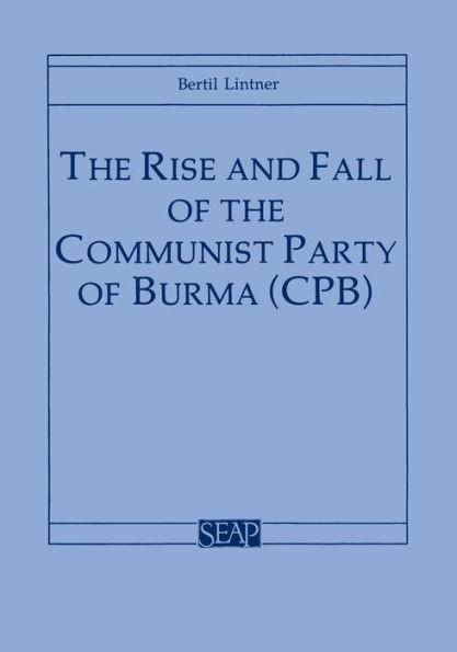 The Rise and Fall of the Communist Party of Burma (Cpb)