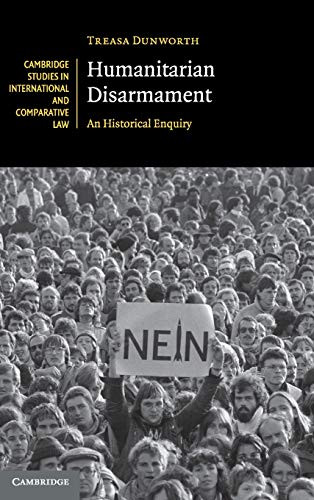 Humanitarian Disarmament: An Historical Enquiry (Cambridge Studies in International and Comparative Law, Series Number 148)