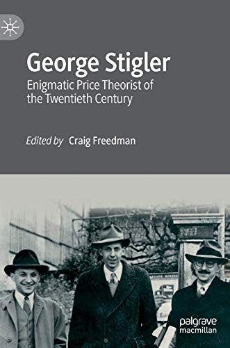 George Stigler: Enigmatic Price Theorist of the Twentieth Century (Remaking Economics: Eminent Post-War Economists)