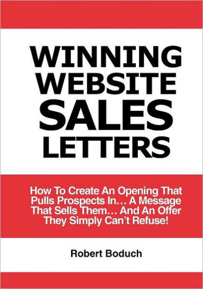 Winning Website Sales Letters: How To Create An Opening That Pulls Prospects In... A Message That Sells Them... And An Offer They Simply Can't Refuse