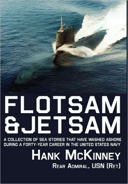 Flotsam & Jetsam: A Collection of Sea Stories That Have Washed Ashore During a Forty-Year Career in the United States Navy