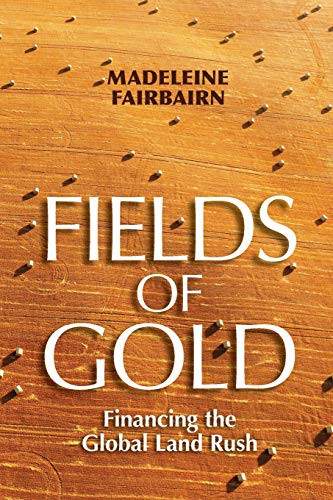 Fields of Gold: Financing the Global Land Rush (Cornell Series on Land: New Perspectives on Territory, Development, and Environment)