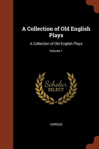 A Collection of Old English Plays: A Collection of Old English Plays; Volume 1
