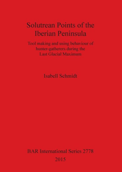Solutrean Points of the Iberian Peninsula: Tool making and using behaviour of hunter-gatherers during the Last Glacial Maximum