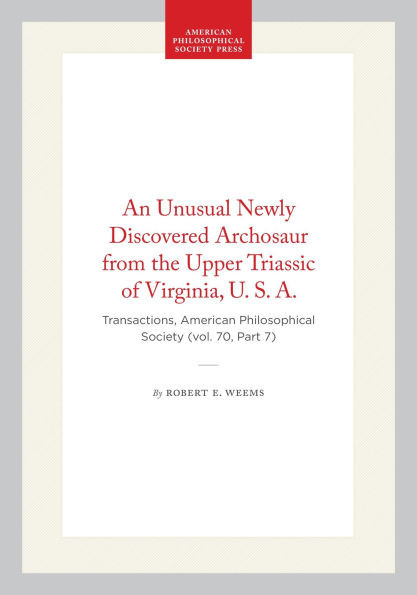 An Unusual Newly Discovered Archosaur from the Upper Triassic of Virginia, U. S. A.: Transactions, American Philosophical Society (Vol. 70, Part 7)