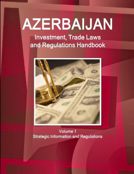Azerbaijan Investment, Trade Laws and Regulations Handbook Volume 1 Strategic Information and Regulations