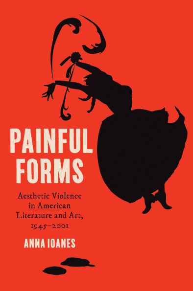 Painful Forms: Aesthetic Violence in American Literature and Art, 1945-2001