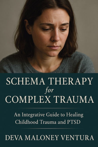 Schema Therapy for Complex Trauma: An Integrative Guide to Healing Childhood Trauma and PTSD