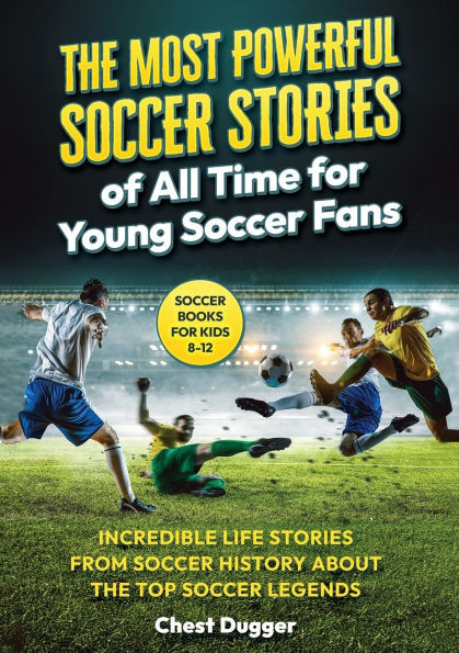 Soccer Books for Kids 8-12: The Most Powerful Soccer Stories of All Time for Young Soccer Fans: Incredible Life Stories from Soccer History About The