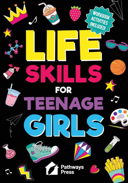 Life Skills for Teenage Girls The Essential Guide to Help Combat Peer Pressure, Boost Self Confidence, Manage Money Like a Pro, Navigate Dating, Schoo