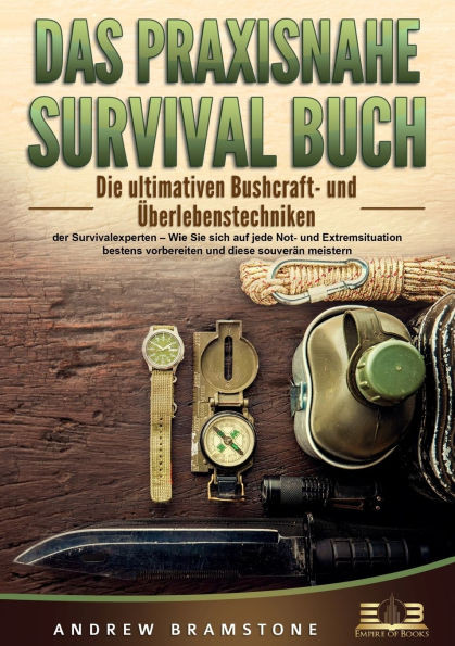 Das Praxisnahe Survival Buch: Die ultimativen Bushcraft- und Ãœberlebenstechniken der Survivalexperten - Wie Sie sich auf jede Not- und Extremsituation
