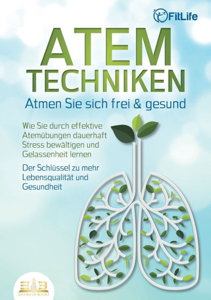 ATEMTECHNIKEN - Atmen Sie sich frei & gesund: Wie Sie durch effektive AtemÃ¼bungen dauerhaft Stress bewÃ¤ltigen und Gelassenheit lernen - Der SchlÃ¼ssel