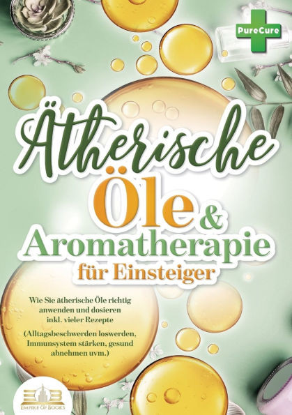 Aromatherapie fÃ¼r Einsteiger: Wie Sie Ã¤therische Ã–le richtig anwenden und dosieren inkl. vieler Rezepte (Alltagsbeschwerden loswerden, Immunsystem stÃ¤