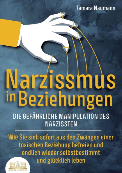 NARZISSMUS IN BEZIEHUNGEN - Die gefÃ¤hrliche Manipulation des Narzissten: Wie Sie sich sofort aus den ZwÃ¤ngen einer toxischen Beziehung befreien und en