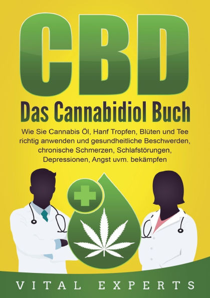 CBD: Das Cannabidiol Buch. Wie Sie Cannabis Ã–l, Hanf Tropfen, BlÃ¼ten und Tee richtig anwenden und gesundheitliche Beschwerden, chronische Schmerzen, S