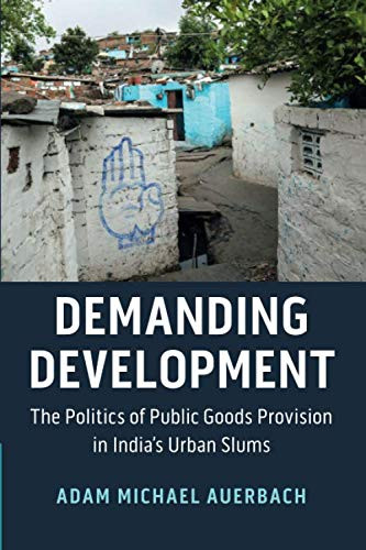 Demanding Development: The Politics of Public Goods Provision in India's Urban Slums (Cambridge Studies in Comparative Politics)