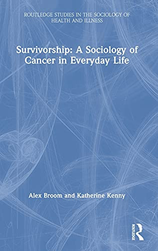 Survivorship: A Sociology of Cancer in Everyday Life (Routledge Studies in the Sociology of Health and Illness)