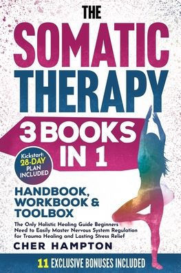 The Somatic Therapy Handbook, Workbook & Toolbox (3 Books in 1): The Only Holistic Healing Guide Beginners Need to Easily Master Nervous System Regula