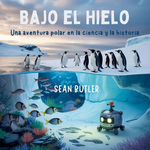 Bajo El Hielo Bajo El Hielo: Una Aventura Polar En La Ciencia Y La Historia