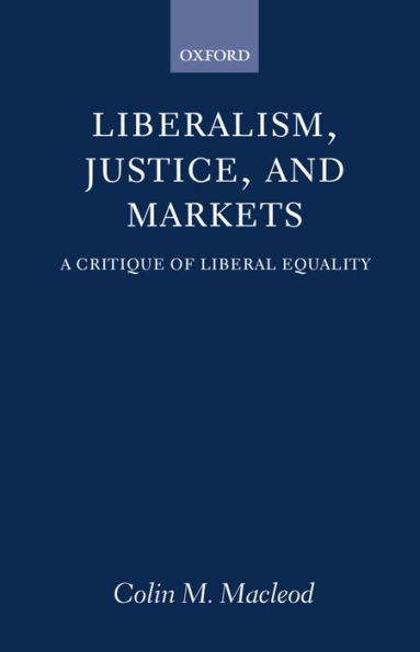Liberalism, Justice, and Markets: A Critique of Liberal Equality