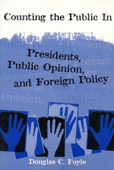 Counting the Public in: Presidents, Public Opinion, and Foreign Policy