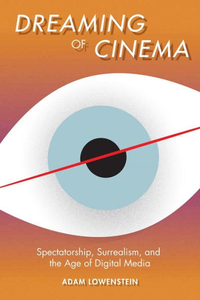 Dreaming of Cinema: Spectatorship, Surrealism, and the Age of Digital Media