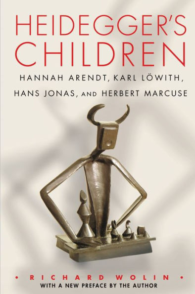 Heidegger's Children: Hannah Arendt, Karl LÃ¶with, Hans Jonas, and Herbert Marcuse