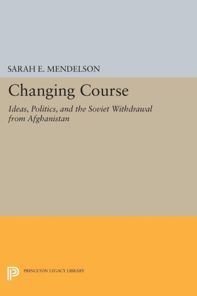 Changing Course: Ideas, Politics, and the Soviet Withdrawal from Afghanistan