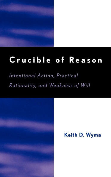 Crucible of Reason: Intentional Action, Practical Rationality, and Weakness of Will
