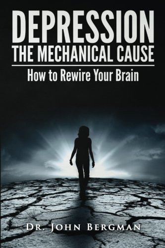 Depression: the Mechanical Cause: How to Correct the mechanical CAUSE of Depression & Bipolar Disorder