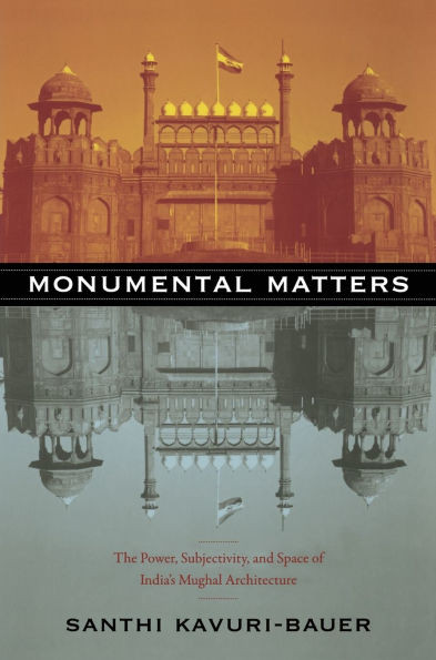 Monumental Matters: The Power, Subjectivity, and Space of India's Mughal Architecture