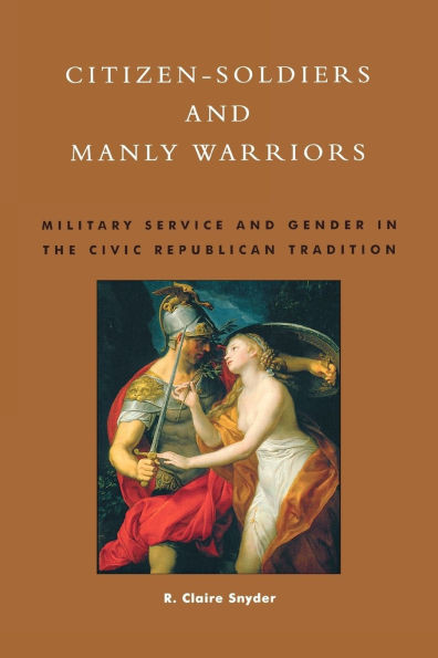 Citizen-Soldiers and Manly Warriors: Military Service and Gender in the Civic Republican Tradition